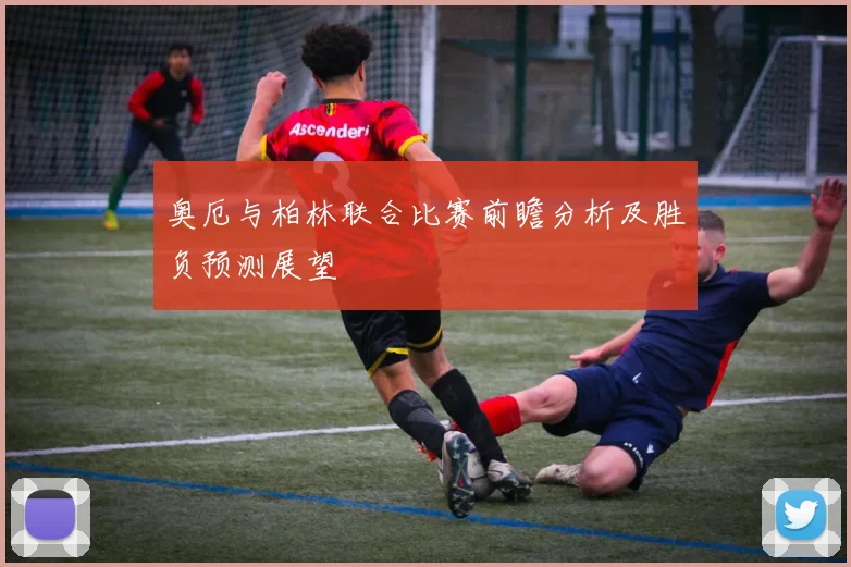 奥厄与柏林联合比赛前瞻分析及胜负预测展望