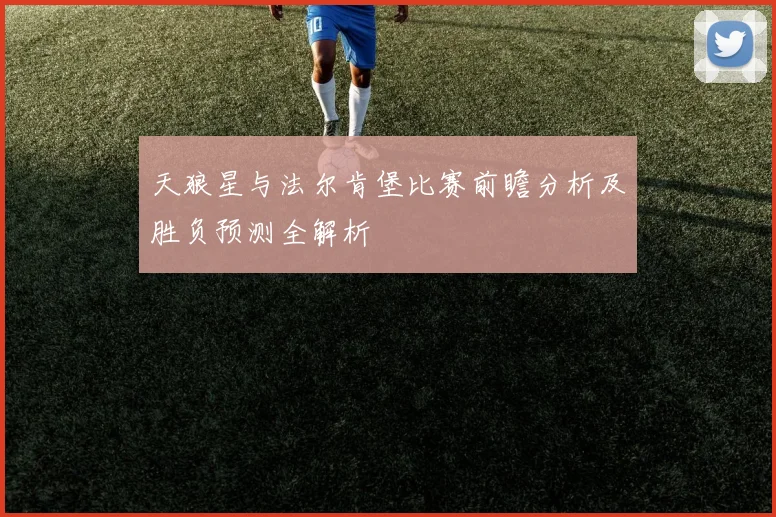 天狼星与法尔肯堡比赛前瞻分析及胜负预测全解析